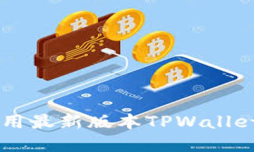如何下载和使用最新版本TPWallet: 一步步指南