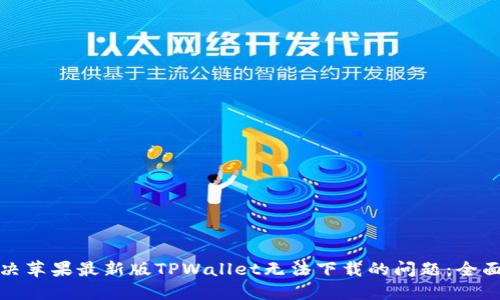 : 解决苹果最新版TPWallet无法下载的问题：全面指南