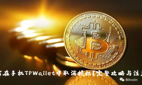 : 如何在手机TPWallet中取消授权?完整攻略与注意事项