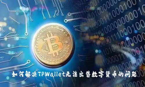 如何解决TPWallet无法出售数字货币的问题