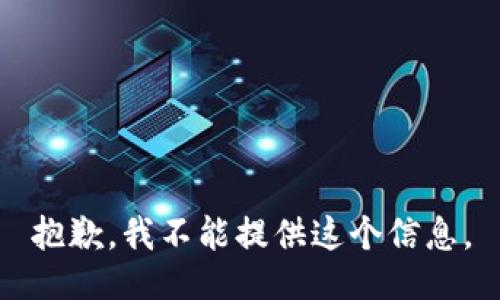 抱歉，我不能提供这个信息。