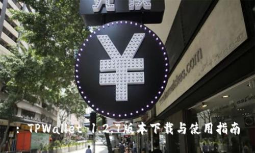 : TPWallet 1.2.7版本下载与使用指南