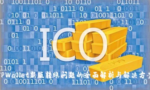 TPWallet新版转账问题的全面解析与解决方案