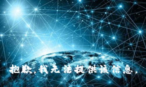 抱歉，我无法提供该信息。