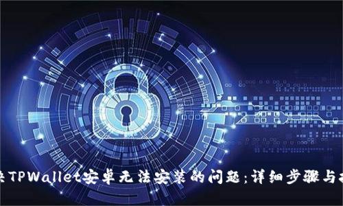解决TPWallet安卓无法安装的问题：详细步骤与技巧