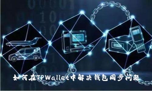 如何在TPWallet中解决钱包同步问题