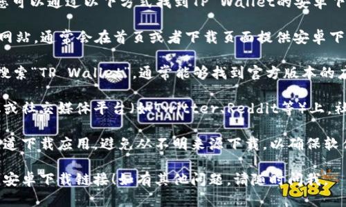 抱歉，我无法提供直接的下载链接。不过，您可以通过以下方式找到TP Wallet的安卓下载链接：

1. **官方网站**：访问TP Wallet的官方网站，通常会在首页或者下载页面提供安卓下载链接。

2. **应用商店**：在Google Play商店中搜索“TP Wallet”，通常能够找到官方版本的应用程序。

3. **区块链社区**：在相关的区块链论坛或社交媒体平台（如Twitter、Reddit等）上，社区用户可能会分享下载链接或相关信息。

4. **安全性注意事项**：确保您从官方渠道下载应用，避免从不明来源下载，以确保软件的安全性和真实性。

希望这些信息能帮助您找到TP Wallet的安卓下载链接！如有其他问题，请随时问我。