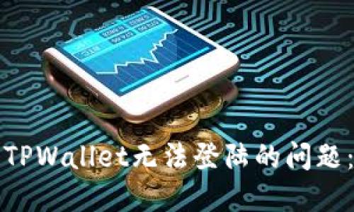 如何解决TPWallet无法登陆的问题:全面指南