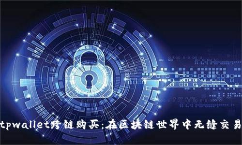 bianzitpwallet跨链购买:在区块链世界中无缝交易的指南