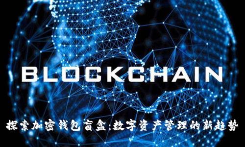 探索加密钱包盲盒：数字资产管理的新趋势
