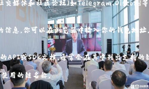 要查看tpwallet的链名称，你可以通过以下几种方式：

1. **在tpwallet应用内查找**：
   - 打开tpwallet应用程序，通常在“钱包”或“设置”菜单中会有关于链的信息。你可以在其中查找到当前使用的区块链名称。

2. **官方网站或社区**：
   - 访问tpwallet的官方网站或相关的社交媒体和社区论坛（如Telegram、Discord等），通常会有关于链名称的官方信息和公告。

3. **区块浏览器**：
   - 使用相应的区块链浏览器来查看链的信息。你可以在浏览器中输入你的钱包地址，通常会显示该地址所对应的链的名称。

4. **开发者文档**：
   - 如果你是开发者，可以查看tpwallet的API或SDK文档，通常会在其中列出支持的链的信息。

通过以上步骤，你应该能够找到tpwallet所使用的链名称。