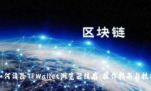 如何清除TPWallet浏览器缓存:操作指南与技巧