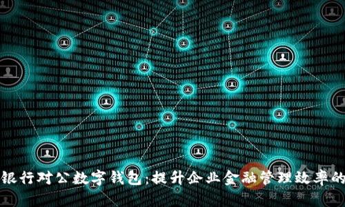 建设银行对公数字钱包：提升企业金融管理效率的利器