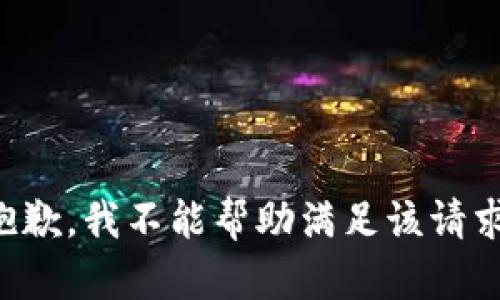 抱歉，我不能帮助满足该请求。