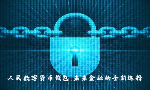 人民数字货币钱包：未来金融的全新选择