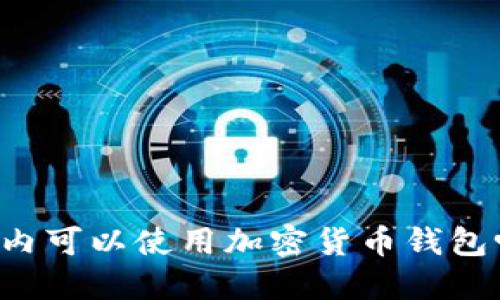 国内可以使用加密货币钱包吗？