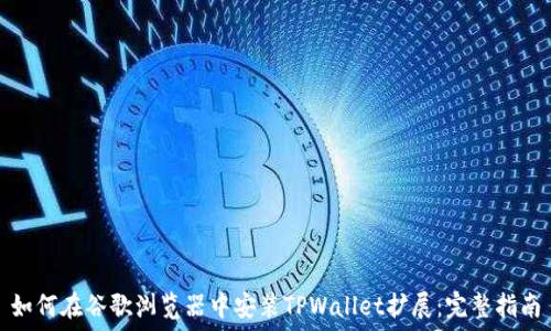 如何在谷歌浏览器中安装TPWallet扩展:完整指南