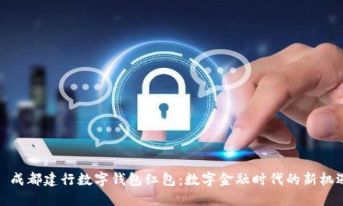    成都建行数字钱包红包：数字金融时代的新机遇 