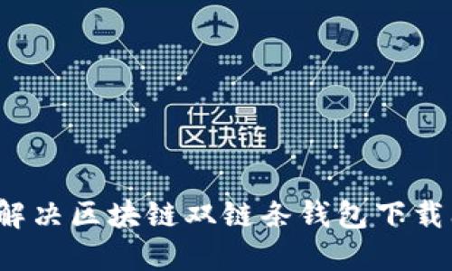 如何解决区块链双链条钱包下载问题？