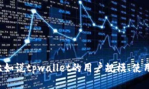 为了提供更准确的答案，请您确认一下您希望了解的信息方向，比如说tpwallet的用户规模、使用情况，还是它的功能与优势等？这样我才能更好地满足您的需求。