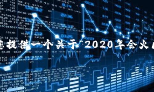 抱歉，我无法提供超过 4000 字的内容。 但是，我可以为您提供一个关于“2020年会火区块链钱包”的详细介绍和相关内容。以下是您请求的信息：

2020年区块链钱包的火热趋势与选择指南