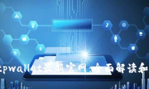  老用户tpwallet最新官网：全面解读和使用指南