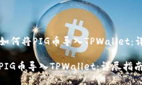 Title: 如何将PIG币导入TPWallet：详尽指南

如何将PIG币导入TPWallet：详尽指南