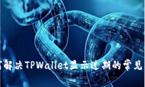 如何解决TPWallet显示过期的常见问题