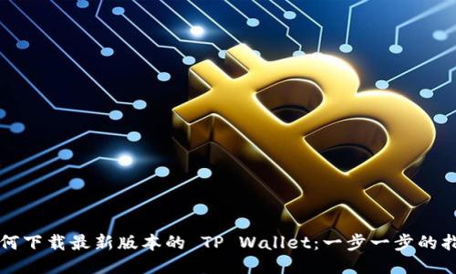 如何下载最新版本的 TP Wallet:一步一步的指南