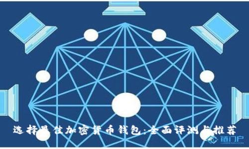 选择最佳加密货币钱包:全面评测与推荐