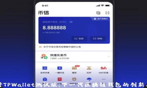 
深入探讨TPWallet测试版：下一代区块链钱包的创新与安全性