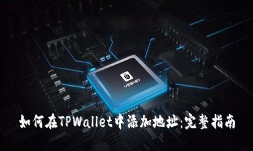 如何在TPWallet中添加地址:完整指南