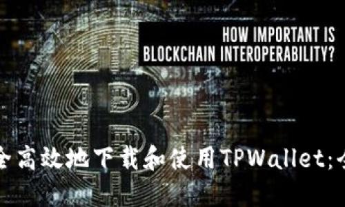 如何安全高效地下载和使用TPWallet:全面指南