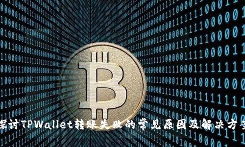 探讨TPWallet转账失败的常见原因及解决方案