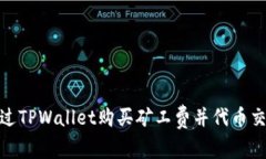 如何通过TPWallet购买矿工费并代币交易体验