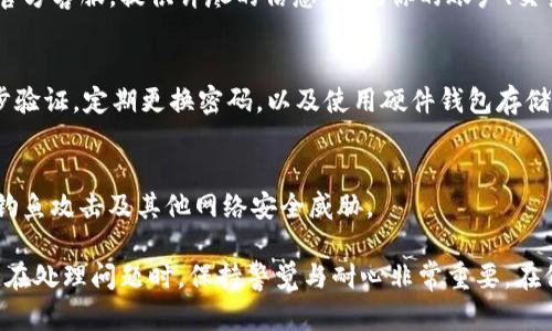 在面对tpwallet里的币突然消失的情况时，首先要保持冷静，接下来可以按照以下步骤进行处理：

### 检查交易记录
第一步，查看你的交易历史记录。在tpwallet中，检查最近的交易，确认是否有未授权的转账或异常交易。如果有不明的交易记录，可能是账户被黑客攻击的信号。

### 确保软件更新
确保你的tpwallet应用是最新版本。过时的版本可能存在安全漏洞。前往官方应用商店检查更新，并及时更新到最新版本。

### 检查私钥和助记词
私钥和助记词是保护你资产的关键。如果你怀疑遍遇到安全问题，请确保这些信息没有泄露。如果你的私钥或助记词被他人获取，你的资产可能会面临风险。

### 联系官方支持
如果以上步骤未能解决问题，建议你立即联系tpwallet的官方客服。提供详尽的信息，包括你的账户、交易记录以及具体问题描述，以帮助他们更快地定位问题。

### 加强安全措施
无论问题是否解决，未来都要加强安全措施。例如，启用两步验证，定期更换密码，以及使用硬件钱包存储大额资产。

### 更多信息和教育
建议阅读更多有关区块链安全的教育资料。了解如何识别钓鱼攻击及其他网络安全威胁。

如果你的tpwallet里的币消失了，可能是多种因素导致的。在处理问题时，保持警觉与耐心非常重要。在保证安全的前提下，努力找出问题的根源，并及时采取行动。