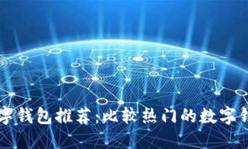 国外数字钱包推荐:比较热门的数字钱包介绍