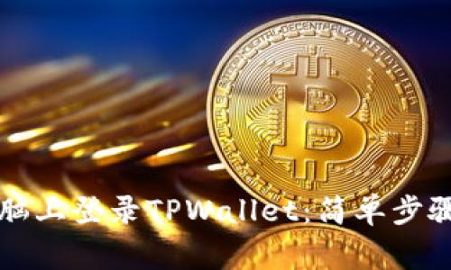 ### 如何在电脑上登录TPWallet:简单步骤与常见问题解答