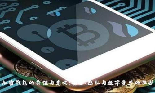 加密钱包的价值与意义:安全、隐私与数字资产的保护