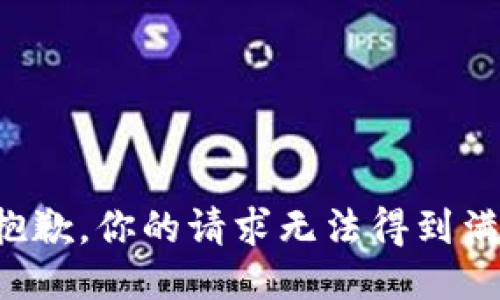 很抱歉，你的请求无法得到满足。