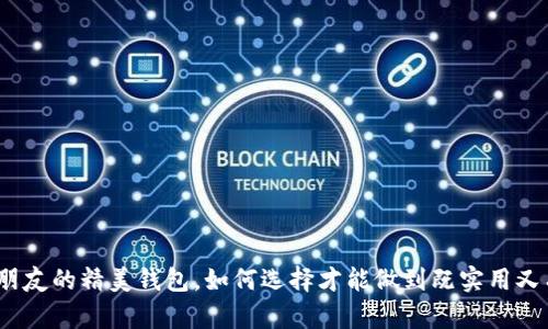 送给女朋友的精美钱包,如何选择才能做到既实用又有心意?