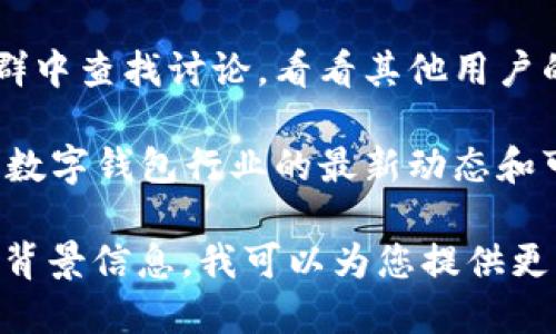 数字钱包的状态会因地区、平台和法规的不同而有所变化。为了为您提供准确的信息，我建议您查看以下几个方面：

1. **官方网站**：访问您使用的数字钱包服务的官方网站，以确认其服务状态和任何公告。

2. **社交媒体**：许多数字钱包公司会通过社交媒体平台发布最新消息。如果有任何变动，他们会及时通知用户。

3. **用户反馈**：在相关的用户论坛或社群中查找讨论，看看其他用户的体验和反馈。

4. **新闻报道**：关注相关新闻网站，了解数字钱包行业的最新动态和可能的下线信息。

如果您能提供更具体的数字钱包的名称或背景信息，我可以为您提供更详细的解答。