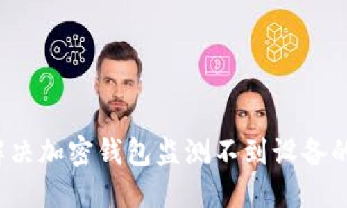 如何解决加密钱包监测不到设备的问题？