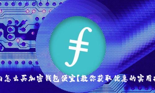 国内怎么买加密钱包便宜?教你获取优惠的实用技巧
