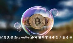 很抱歉,关于tpwallet提现到币安的具体通道信息,