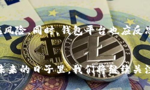bianoti钱包TP被调查：深度解析事件背后的影响与应对策略/bianoti
钱包TP, 涉嫌调查, 加密货币, 资产安全/guanjianci

引言
在当今数字经济迅速发展的时代，钱包TP的出现为用户提供了一种便捷的加密货币存储和管理方式。然而，最近这家知名加密钱包的调查令很多用户感到不安。这不仅涉及到用户资产的安全，也关系到加密市场的整体稳定性。接下来，我们将深入探讨这一事件带来的影响，以及用户应如何应对。

事件概述
近期，投资者和媒体纷纷关注钱包TP的调查。这项调查是由有关部门针对加密货币相关的法律法规进行的。钱包TP被指控涉及一些不当行为，包括用户数据的安全漏洞和资金流转的透明性问题。
调查的具体细节尚未完全披露，但一些媒体报道称，钱包TP在用户资金的管理和投资方面可能存在违规行为。这些行为引发了社会的广泛关注，也引起了用户的深切忧虑。许多人开始质疑，自己在钱包TP中存放的资产是否安全。

调查影响及用户反应
随着调查的深入，钱包TP的用户反应不一。许多人表示惊讶和不安。由于加密货币市场的波动性，用户对资产安全的担忧迅速上升。调查消息发布后，钱包TP的使用率直线下降，有些用户甚至选择立即撤回他们的资金。
与此同时，也有一些用户表示，这一事件提醒了他们在使用加密钱包时需更为谨慎。他们开始寻求其他钱包平台，或者采取更安全的措施来保护自己的资产。例如，有用户转向了那些监管较为严格的钱包平台，以期获得更高的保障。

加密市场的反应
此次事件也对整个加密市场产生了影响。钱包TP作为行业内的重要一员，它的调查引发了市场的不安。许多投资者因为担心信任危机而开始抛售手中的加密资产，导致市场价格大幅波动。
此外，加密行业的其他公司也开始加强对合规性的重视。一些钱包平台主动向用户公开资产管理的透明度，以期提升用户信任度。这也反映出在这个不确定的市场环境中，合规与透明性的重要性越来越受到重视。

用户应对策略
面对这样的事件，用户应当采取一些有效的应对策略，以保护自己的资产安全。以下是几条建议：
ul
listrong及时了解情况/strong：关注钱包TP的最新信息和公告，了解调查进展。/li
listrong分散风险/strong：不要将所有资产集中在一个钱包中，尽量选择多个平台分散风险。/li
listrong增强安全意识/strong：定期检查和更新账户安全设置，启用两步验证、复杂密码等安全措施。/li
listrong选择可靠平台/strong：在选择钱包时，应优先考虑那些拥有良好信誉和合规保障的平台。/li
/ul

总结
钱包TP的调查事件不仅影响了用户的信任，也为加密市场敲响了警钟。用户需要关注资产的安全并采取一系列预防措施，以降低潜在风险。同时，钱包平台也应反思自身的管理和透明度，保障用户的资产安全。我们期待着通过此次事件，整个加密行业能够更加健康有序的发展。

额外思考
随着加密货币的普及，相关的法规和监管也在不断完善。用户在享受新技术带来的便利时，也应时刻铭记风险与机遇并存的道理。在未来的日子里，我们将继续关注这一事件的发展，希望能够为用户提供详细的信息和可靠的建议。

