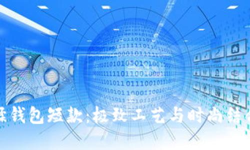 数字尾巴植鞣钱包短款:极致工艺与时尚结合的完美选择