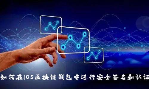 如何在iOS区块链钱包中进行安全签名和认证