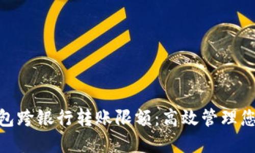 数字钱包跨银行转账限额:高效管理您的资金