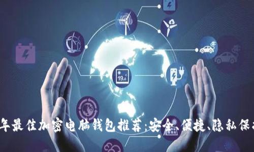 2023年最佳加密电脑钱包推荐:安全、便捷、隐私保护详解